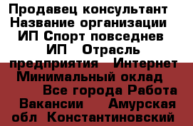 Продавец-консультант › Название организации ­ ИП Спорт повседнев, ИП › Отрасль предприятия ­ Интернет › Минимальный оклад ­ 5 000 - Все города Работа » Вакансии   . Амурская обл.,Константиновский р-н